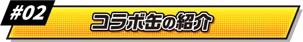 #02 コラボ缶の紹介